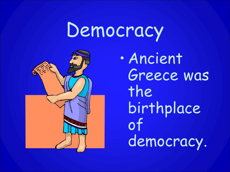 Democracy Ancient Greece was the birthplace of democracy.
